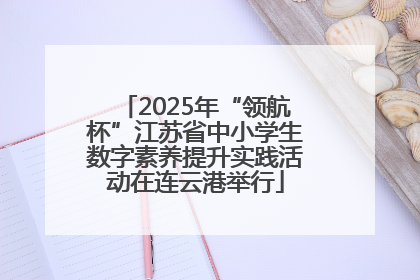 2025年“领航杯”江苏省中小学生数字素养提升实践活动在连云港举行