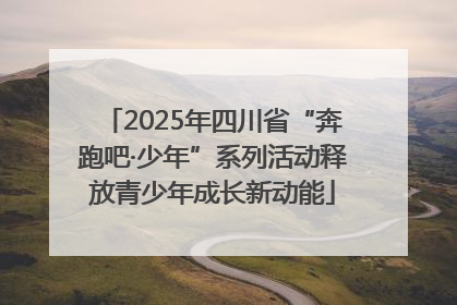 2025年四川省“奔跑吧·少年”系列活动释放青少年成长新动能