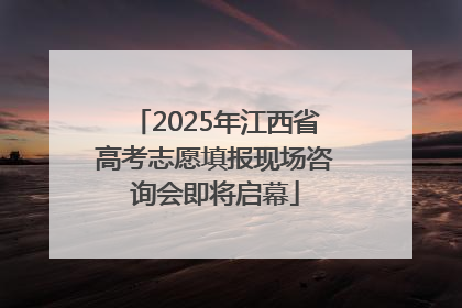 2025年江西省高考志愿填报现场咨询会即将启幕