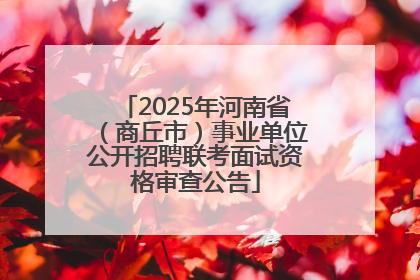 2025年河南省（商丘市）事业单位公开招聘联考面试资格审查公告