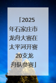 2025年石家庄市龙舟大赛在太平河开赛 20支龙舟队参赛