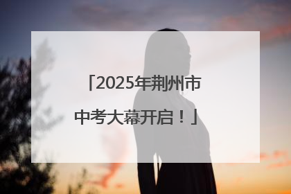 2025年荆州市中考大幕开启！
