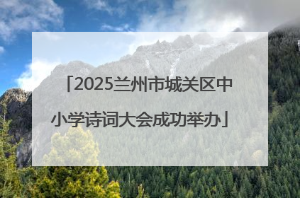 2025兰州市城关区中小学诗词大会成功举办