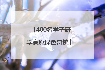 400名学子研学高原绿色奇迹