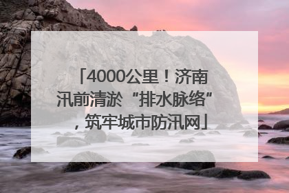 4000公里！济南汛前清淤“排水脉络”，筑牢城市防汛网