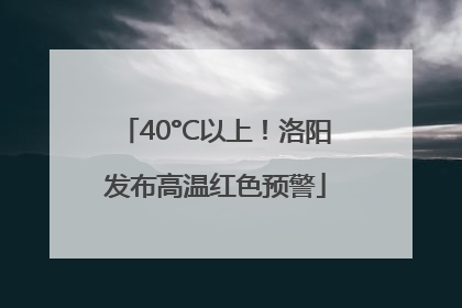 40°C以上！洛阳发布高温红色预警