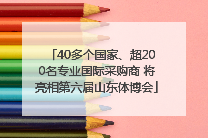 40多个国家、超200名专业国际采购商 将亮相第六届山东体博会