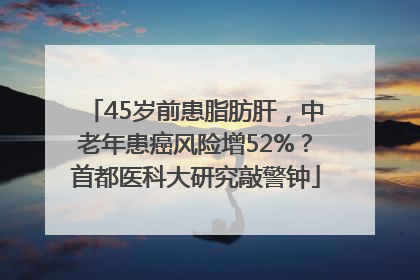 45岁前患脂肪肝，中老年患癌风险增52%？首都医科大研究敲警钟