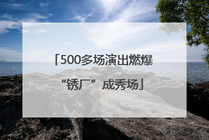 500多场演出燃爆 “锈厂”成秀场