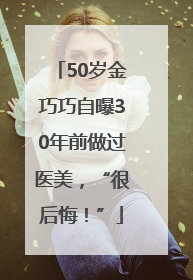 50岁金巧巧自曝30年前做过医美，“很后悔！”