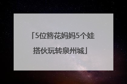 5位簪花妈妈5个娃 搭伙玩转泉州城