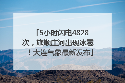 5小时闪电4828次，旅顺庄河出现冰雹！大连气象最新发布