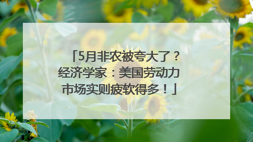 5月非农被夸大了？经济学家：美国劳动力市场实则疲软得多！