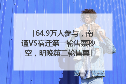64.9万人参与，南通VS宿迁第一轮售票秒空，明晚第二轮售票