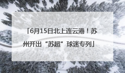 6月15日北上连云港！苏州开出“苏超”球迷专列