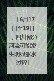 6月17日至19日，四川部分河流可能发生明显涨水过程