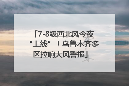 7-8级西北风今夜“上线”！乌鲁木齐多区拉响大风警报