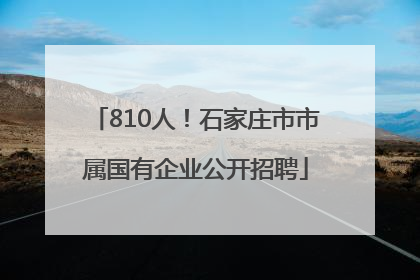 810人！石家庄市市属国有企业公开招聘