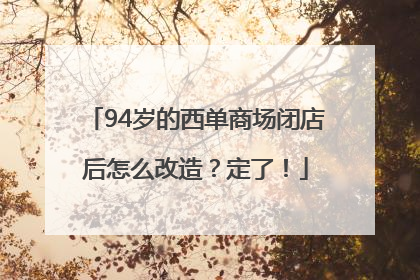 94岁的西单商场闭店后怎么改造？定了！