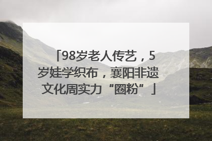 98岁老人传艺，5岁娃学织布，襄阳非遗文化周实力“圈粉”