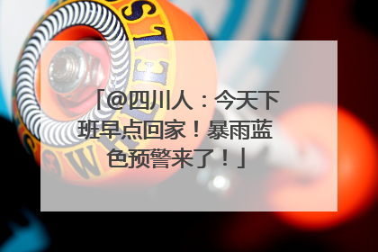 @四川人：今天下班早点回家！暴雨蓝色预警来了！