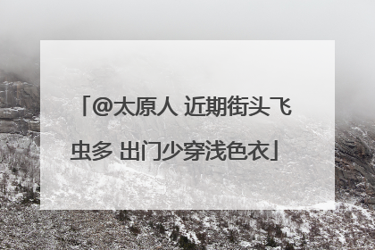 @太原人 近期街头飞虫多 出门少穿浅色衣