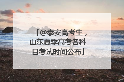@泰安高考生，山东夏季高考各科目考试时间公布