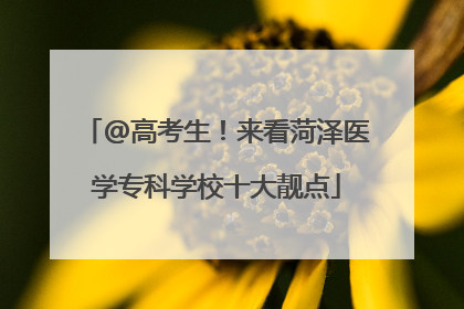 @高考生！来看菏泽医学专科学校十大靓点