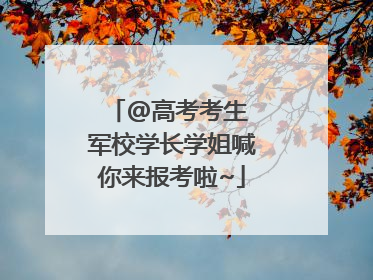 @高考考生 军校学长学姐喊你来报考啦~