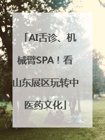 AI舌诊、机械臂SPA！看山东展区玩转中医药文化