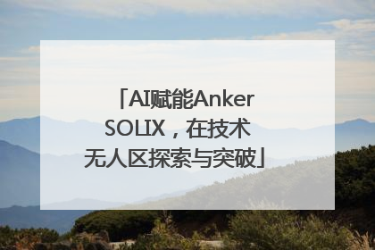 AI赋能Anker SOLIX，在技术无人区探索与突破
