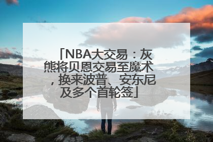 NBA大交易：灰熊将贝恩交易至魔术，换来波普、安东尼及多个首轮签